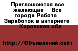 Приглашаются все желающие! - Все города Работа » Заработок в интернете   . Кировская обл.